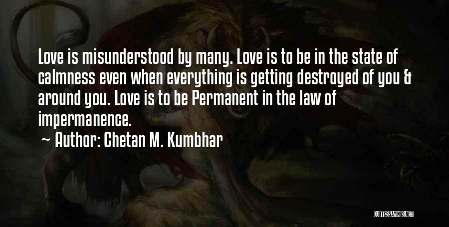 Chetan M. Kumbhar Quotes: Love Is Misunderstood By Many. Love Is To Be In The State Of Calmness Even When Everything Is Getting Destroyed