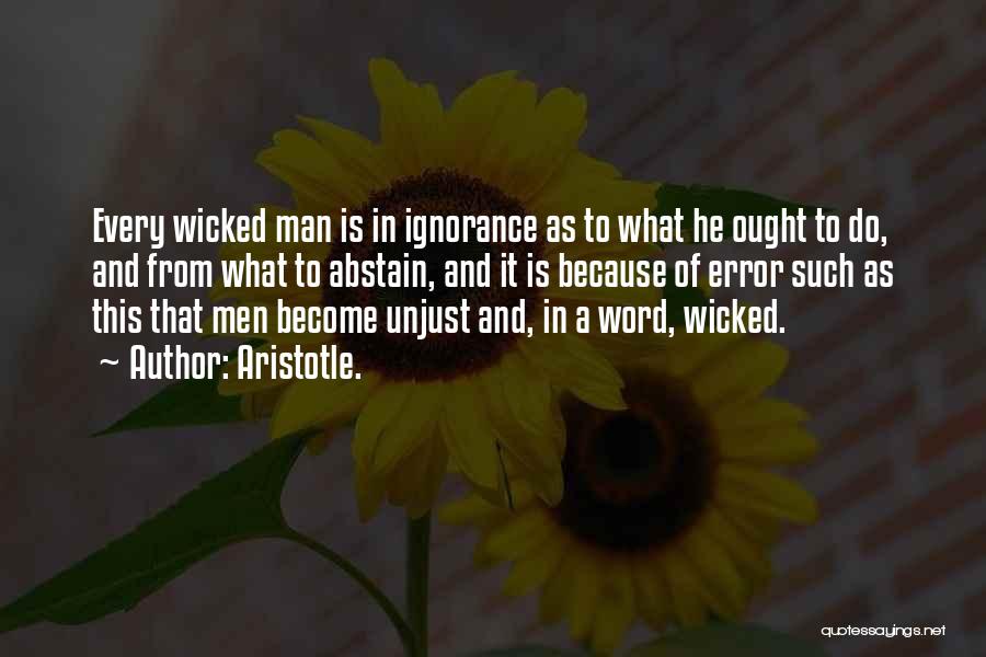 Aristotle. Quotes: Every Wicked Man Is In Ignorance As To What He Ought To Do, And From What To Abstain, And It