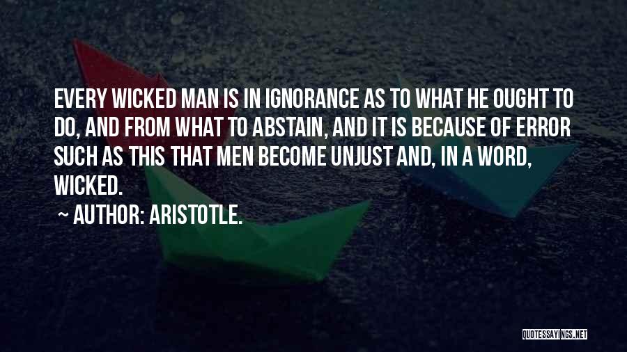Aristotle. Quotes: Every Wicked Man Is In Ignorance As To What He Ought To Do, And From What To Abstain, And It