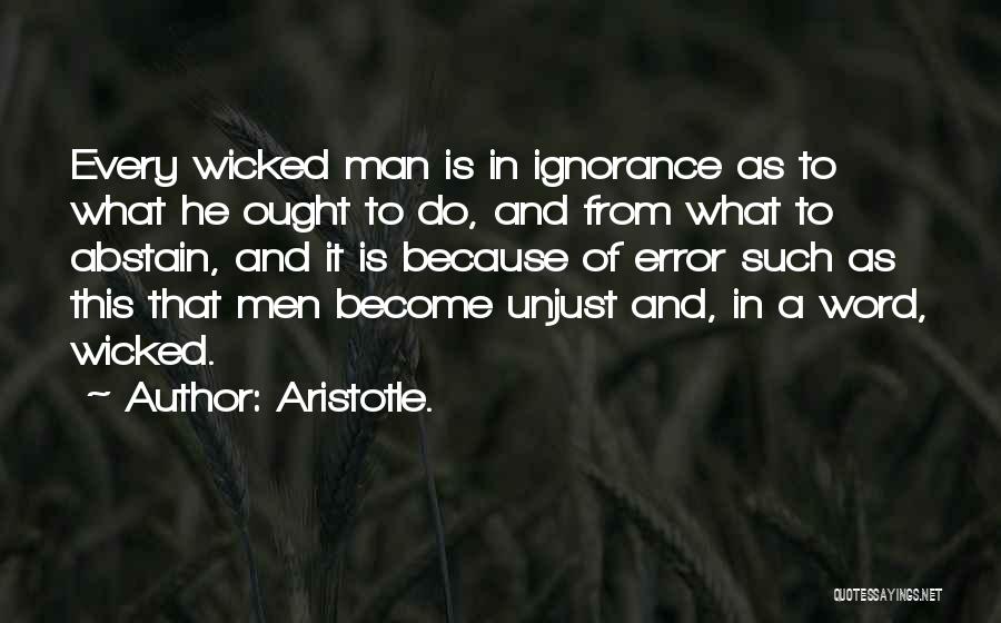 Aristotle. Quotes: Every Wicked Man Is In Ignorance As To What He Ought To Do, And From What To Abstain, And It