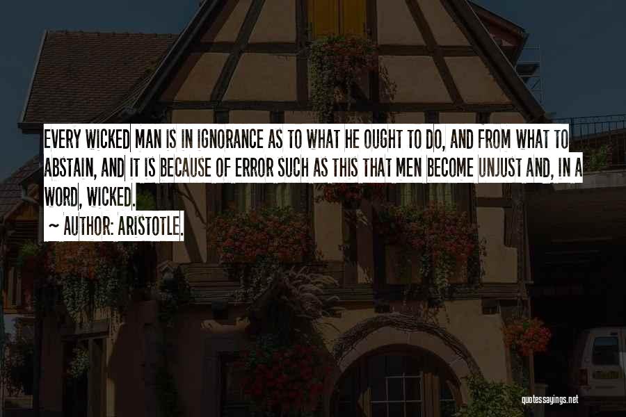 Aristotle. Quotes: Every Wicked Man Is In Ignorance As To What He Ought To Do, And From What To Abstain, And It