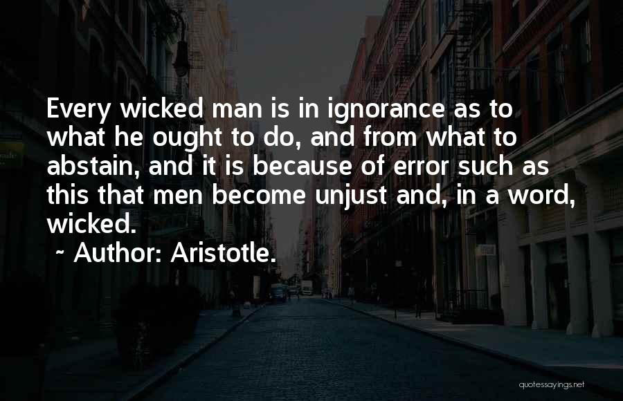Aristotle. Quotes: Every Wicked Man Is In Ignorance As To What He Ought To Do, And From What To Abstain, And It