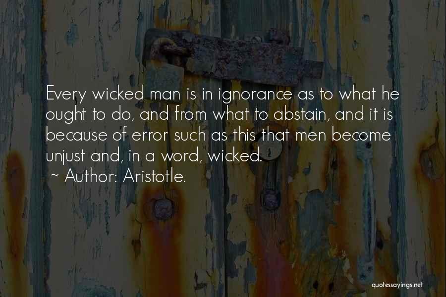 Aristotle. Quotes: Every Wicked Man Is In Ignorance As To What He Ought To Do, And From What To Abstain, And It