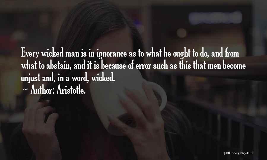 Aristotle. Quotes: Every Wicked Man Is In Ignorance As To What He Ought To Do, And From What To Abstain, And It