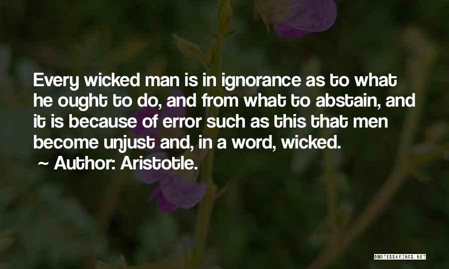 Aristotle. Quotes: Every Wicked Man Is In Ignorance As To What He Ought To Do, And From What To Abstain, And It