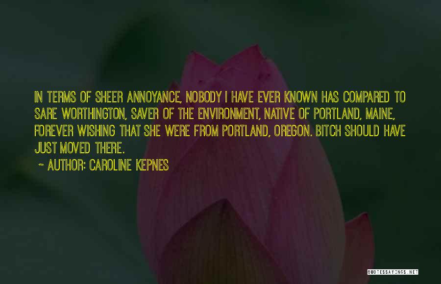 Caroline Kepnes Quotes: In Terms Of Sheer Annoyance, Nobody I Have Ever Known Has Compared To Sare Worthington, Saver Of The Environment, Native