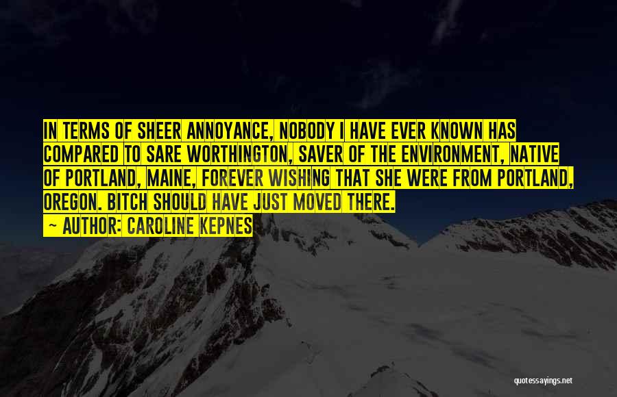 Caroline Kepnes Quotes: In Terms Of Sheer Annoyance, Nobody I Have Ever Known Has Compared To Sare Worthington, Saver Of The Environment, Native