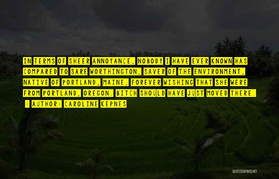 Caroline Kepnes Quotes: In Terms Of Sheer Annoyance, Nobody I Have Ever Known Has Compared To Sare Worthington, Saver Of The Environment, Native