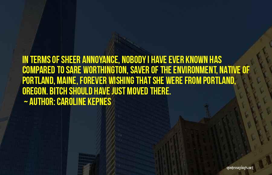 Caroline Kepnes Quotes: In Terms Of Sheer Annoyance, Nobody I Have Ever Known Has Compared To Sare Worthington, Saver Of The Environment, Native