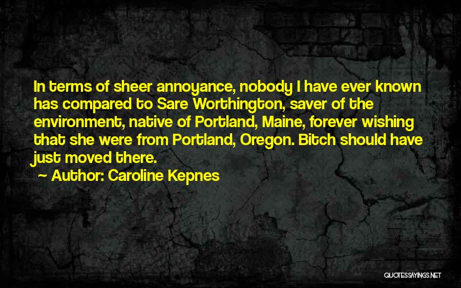 Caroline Kepnes Quotes: In Terms Of Sheer Annoyance, Nobody I Have Ever Known Has Compared To Sare Worthington, Saver Of The Environment, Native