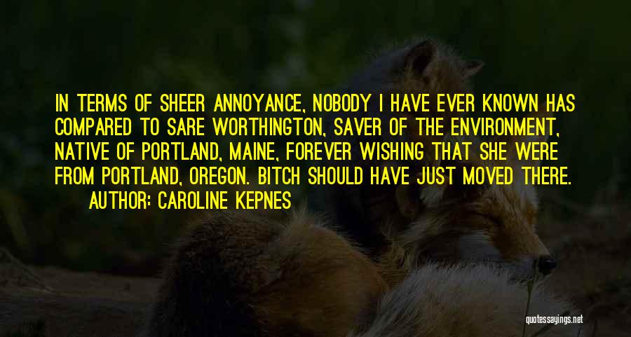 Caroline Kepnes Quotes: In Terms Of Sheer Annoyance, Nobody I Have Ever Known Has Compared To Sare Worthington, Saver Of The Environment, Native