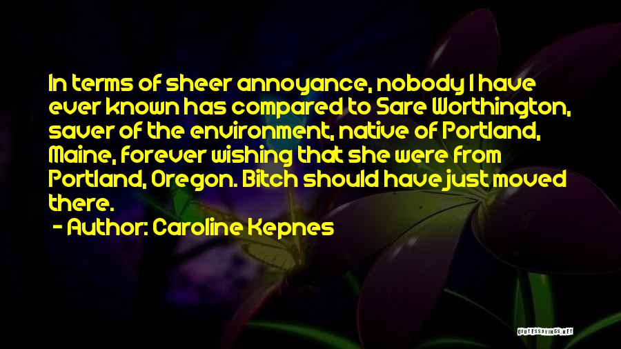 Caroline Kepnes Quotes: In Terms Of Sheer Annoyance, Nobody I Have Ever Known Has Compared To Sare Worthington, Saver Of The Environment, Native