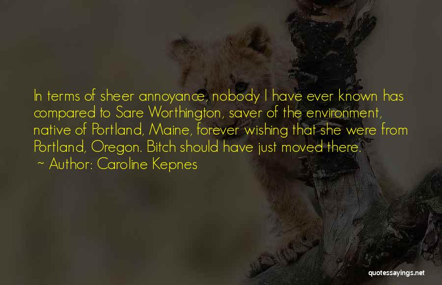 Caroline Kepnes Quotes: In Terms Of Sheer Annoyance, Nobody I Have Ever Known Has Compared To Sare Worthington, Saver Of The Environment, Native