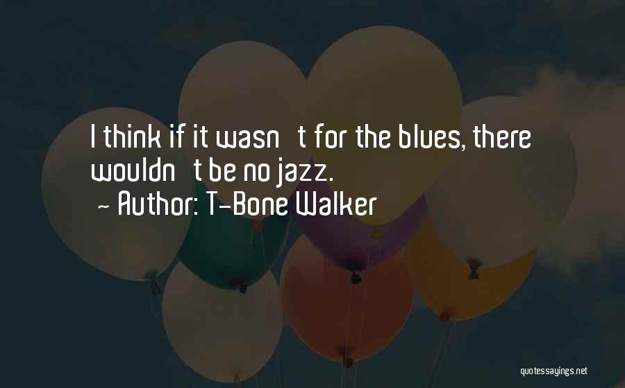 T-Bone Walker Quotes: I Think If It Wasn't For The Blues, There Wouldn't Be No Jazz.