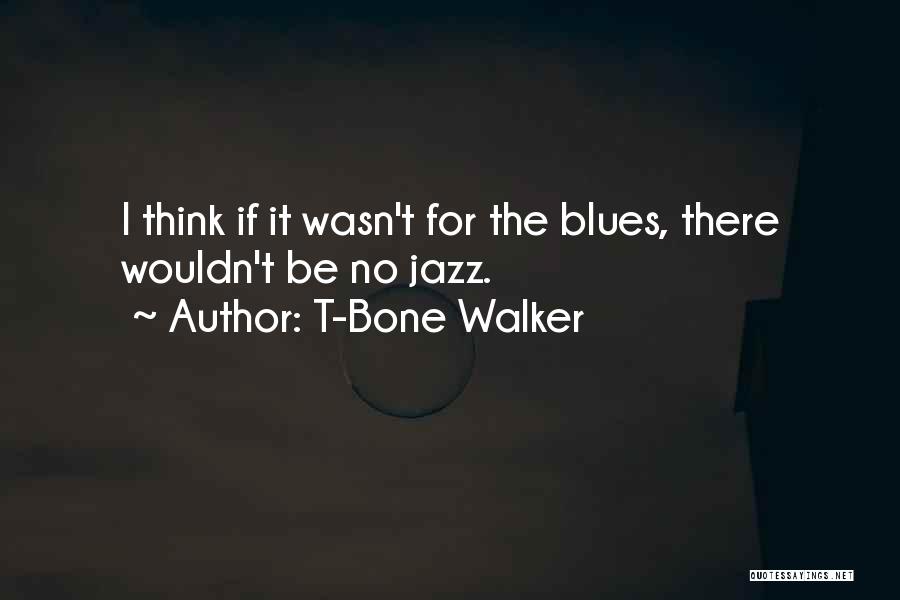 T-Bone Walker Quotes: I Think If It Wasn't For The Blues, There Wouldn't Be No Jazz.