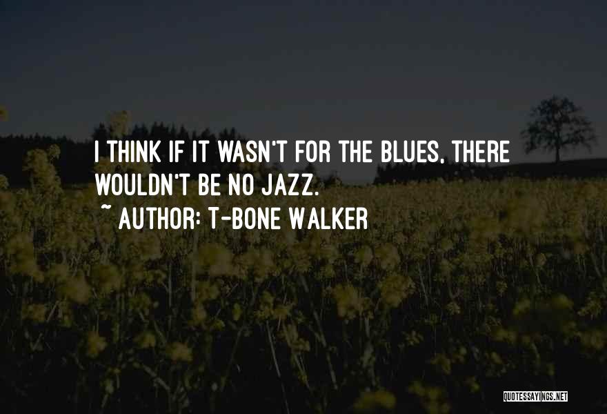T-Bone Walker Quotes: I Think If It Wasn't For The Blues, There Wouldn't Be No Jazz.