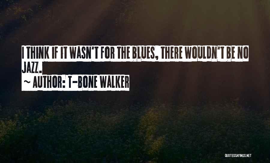 T-Bone Walker Quotes: I Think If It Wasn't For The Blues, There Wouldn't Be No Jazz.