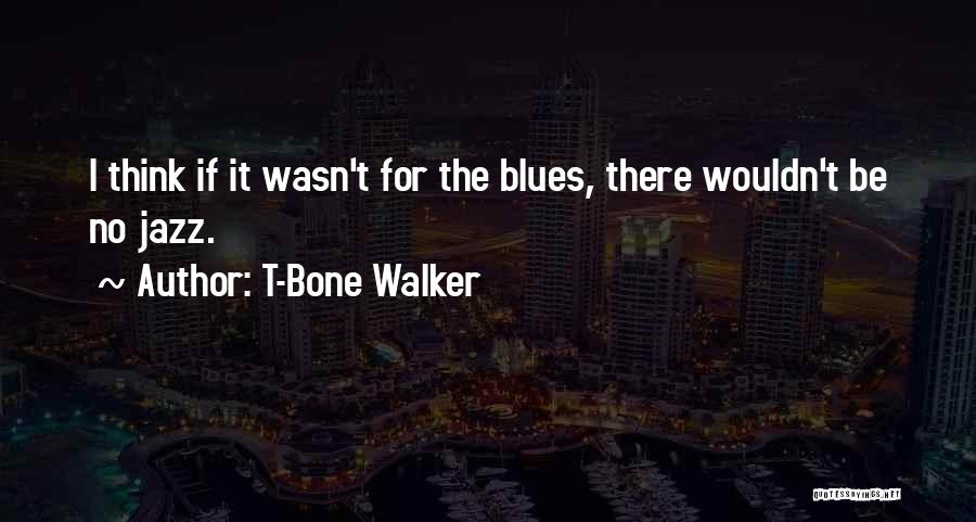 T-Bone Walker Quotes: I Think If It Wasn't For The Blues, There Wouldn't Be No Jazz.