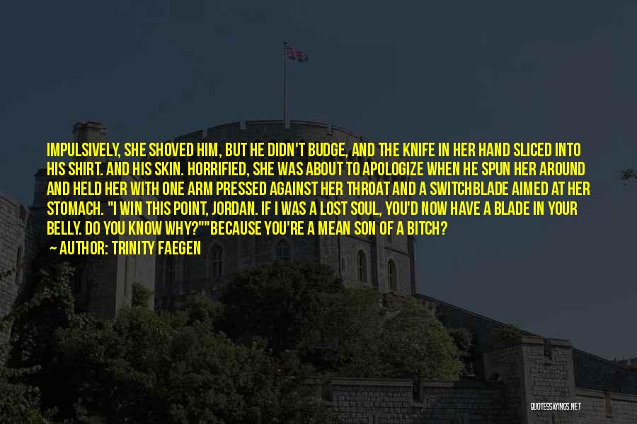 Trinity Faegen Quotes: Impulsively, She Shoved Him, But He Didn't Budge, And The Knife In Her Hand Sliced Into His Shirt. And His
