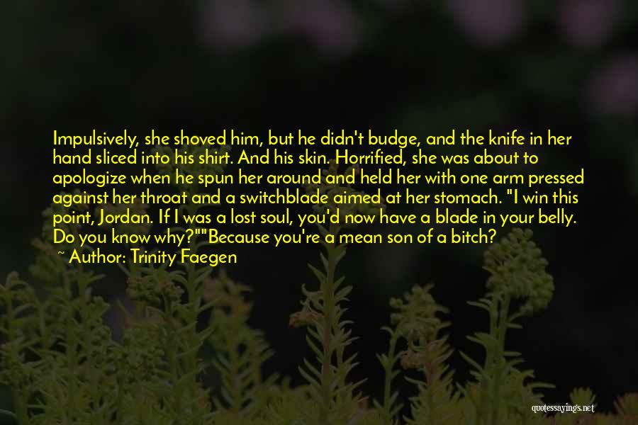 Trinity Faegen Quotes: Impulsively, She Shoved Him, But He Didn't Budge, And The Knife In Her Hand Sliced Into His Shirt. And His