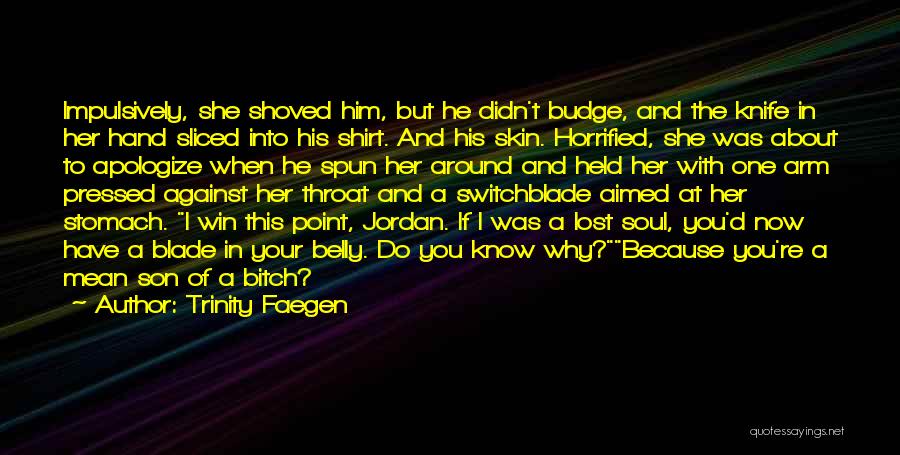 Trinity Faegen Quotes: Impulsively, She Shoved Him, But He Didn't Budge, And The Knife In Her Hand Sliced Into His Shirt. And His