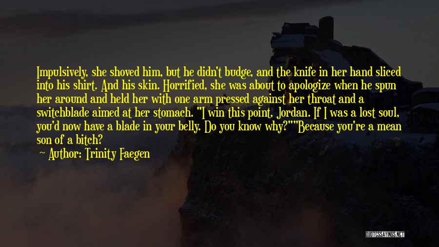 Trinity Faegen Quotes: Impulsively, She Shoved Him, But He Didn't Budge, And The Knife In Her Hand Sliced Into His Shirt. And His