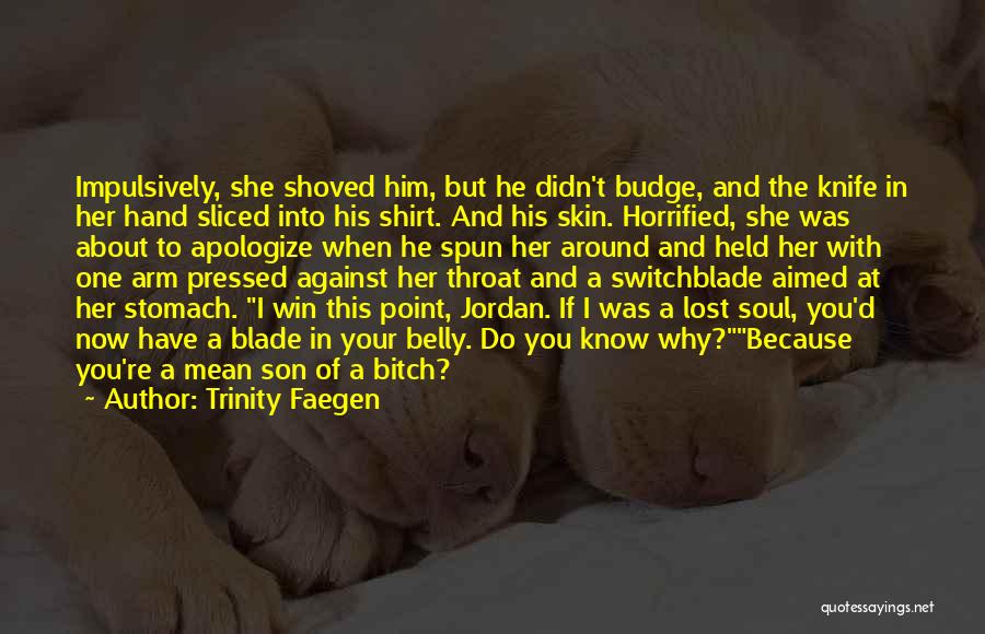 Trinity Faegen Quotes: Impulsively, She Shoved Him, But He Didn't Budge, And The Knife In Her Hand Sliced Into His Shirt. And His