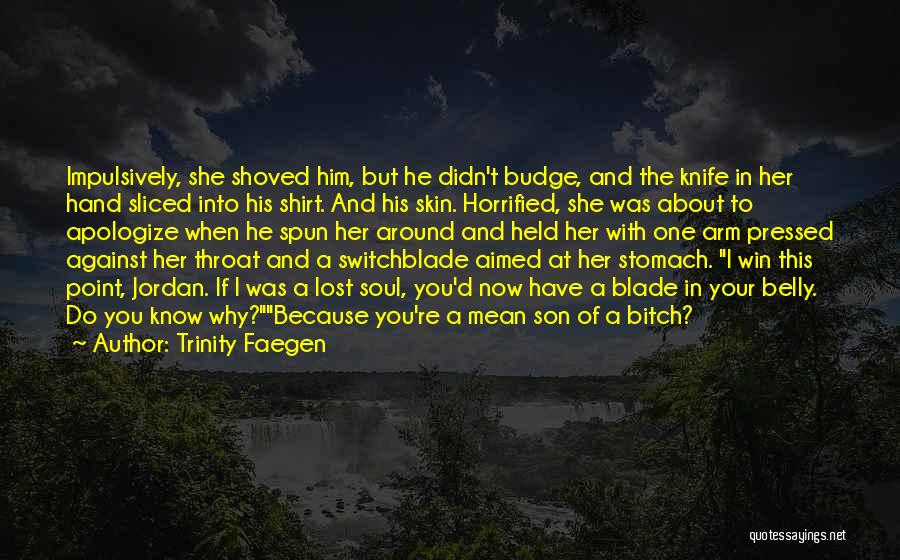 Trinity Faegen Quotes: Impulsively, She Shoved Him, But He Didn't Budge, And The Knife In Her Hand Sliced Into His Shirt. And His