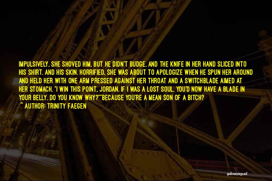 Trinity Faegen Quotes: Impulsively, She Shoved Him, But He Didn't Budge, And The Knife In Her Hand Sliced Into His Shirt. And His