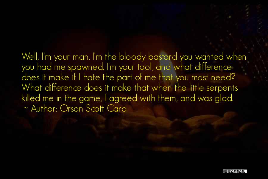 Orson Scott Card Quotes: Well, I'm Your Man. I'm The Bloody Bastard You Wanted When You Had Me Spawned. I'm Your Tool, And What