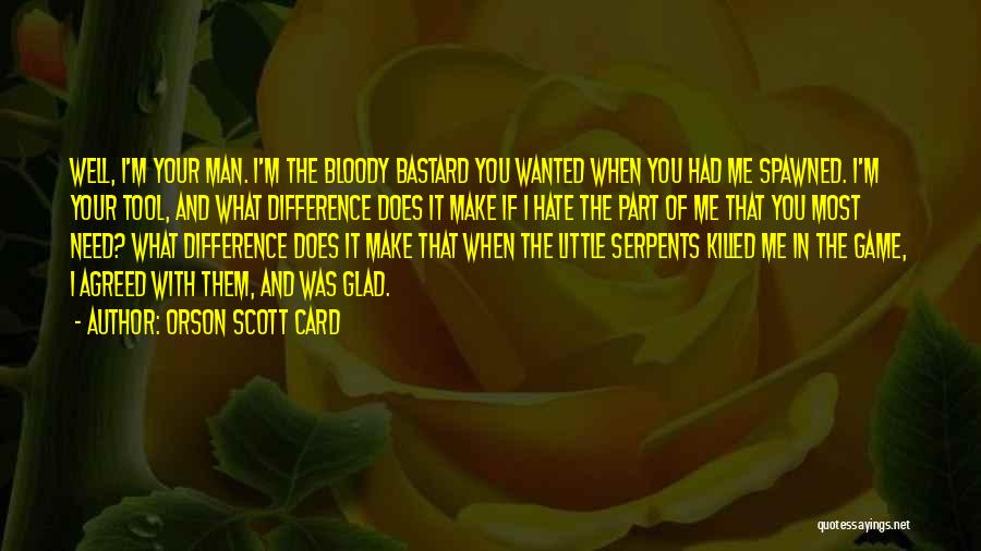 Orson Scott Card Quotes: Well, I'm Your Man. I'm The Bloody Bastard You Wanted When You Had Me Spawned. I'm Your Tool, And What