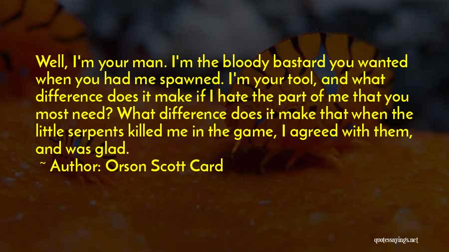 Orson Scott Card Quotes: Well, I'm Your Man. I'm The Bloody Bastard You Wanted When You Had Me Spawned. I'm Your Tool, And What