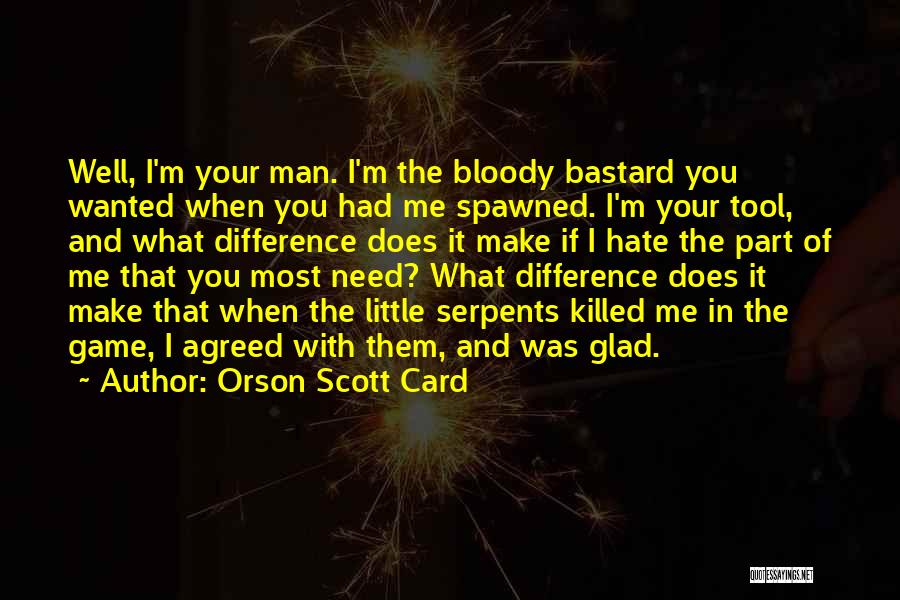 Orson Scott Card Quotes: Well, I'm Your Man. I'm The Bloody Bastard You Wanted When You Had Me Spawned. I'm Your Tool, And What