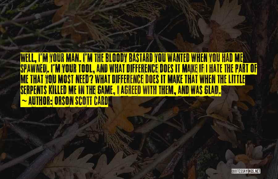 Orson Scott Card Quotes: Well, I'm Your Man. I'm The Bloody Bastard You Wanted When You Had Me Spawned. I'm Your Tool, And What