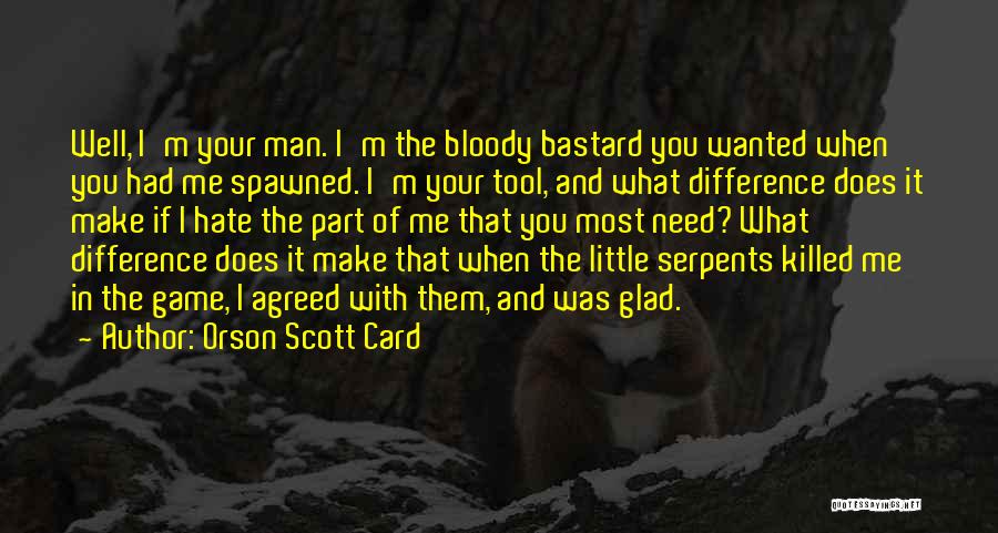 Orson Scott Card Quotes: Well, I'm Your Man. I'm The Bloody Bastard You Wanted When You Had Me Spawned. I'm Your Tool, And What