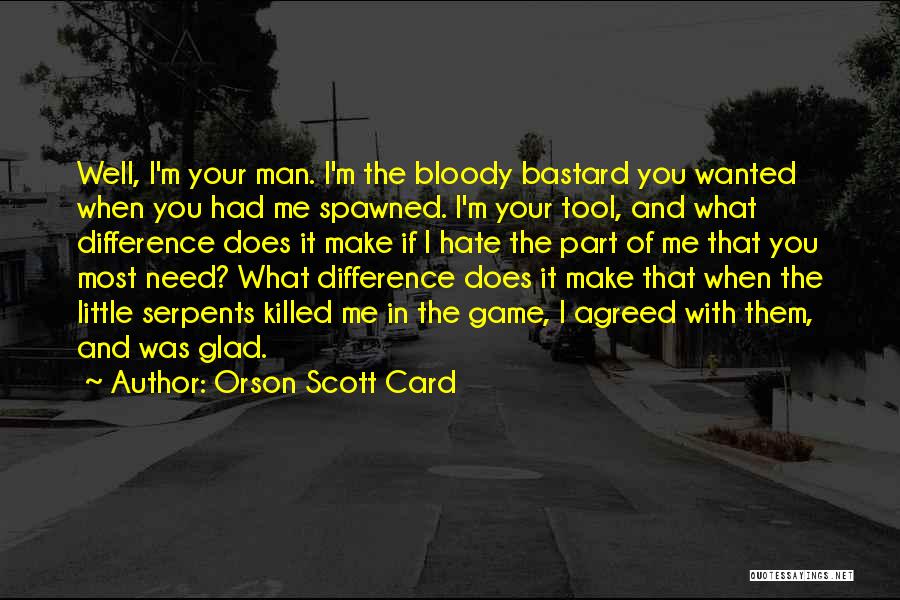 Orson Scott Card Quotes: Well, I'm Your Man. I'm The Bloody Bastard You Wanted When You Had Me Spawned. I'm Your Tool, And What