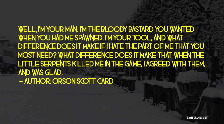 Orson Scott Card Quotes: Well, I'm Your Man. I'm The Bloody Bastard You Wanted When You Had Me Spawned. I'm Your Tool, And What