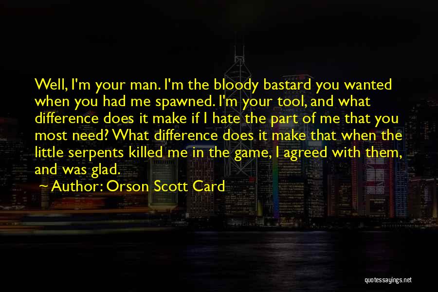 Orson Scott Card Quotes: Well, I'm Your Man. I'm The Bloody Bastard You Wanted When You Had Me Spawned. I'm Your Tool, And What