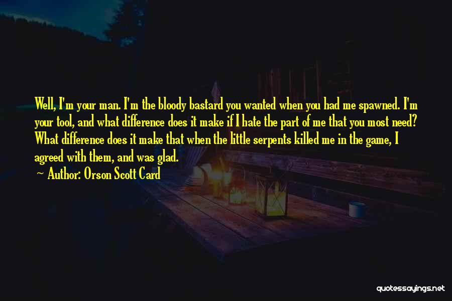 Orson Scott Card Quotes: Well, I'm Your Man. I'm The Bloody Bastard You Wanted When You Had Me Spawned. I'm Your Tool, And What