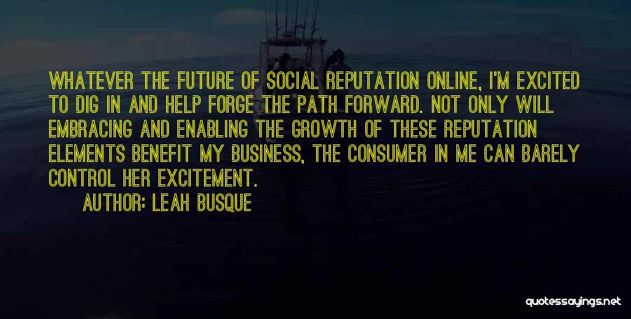 Leah Busque Quotes: Whatever The Future Of Social Reputation Online, I'm Excited To Dig In And Help Forge The Path Forward. Not Only