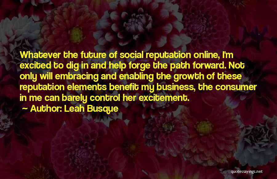 Leah Busque Quotes: Whatever The Future Of Social Reputation Online, I'm Excited To Dig In And Help Forge The Path Forward. Not Only