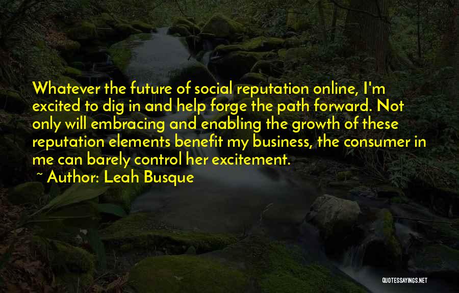 Leah Busque Quotes: Whatever The Future Of Social Reputation Online, I'm Excited To Dig In And Help Forge The Path Forward. Not Only