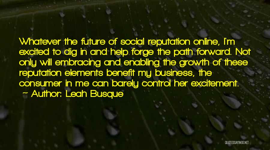 Leah Busque Quotes: Whatever The Future Of Social Reputation Online, I'm Excited To Dig In And Help Forge The Path Forward. Not Only