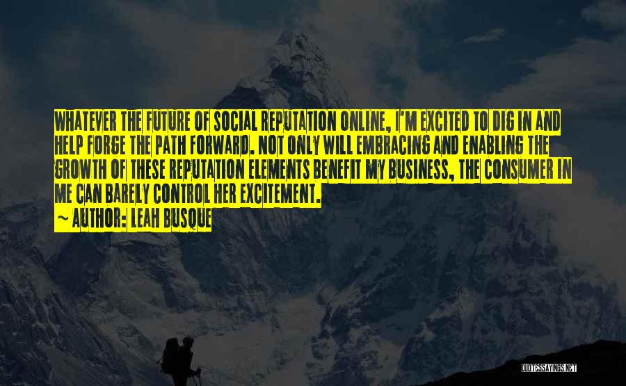 Leah Busque Quotes: Whatever The Future Of Social Reputation Online, I'm Excited To Dig In And Help Forge The Path Forward. Not Only