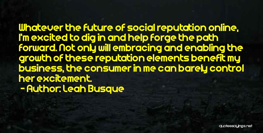 Leah Busque Quotes: Whatever The Future Of Social Reputation Online, I'm Excited To Dig In And Help Forge The Path Forward. Not Only