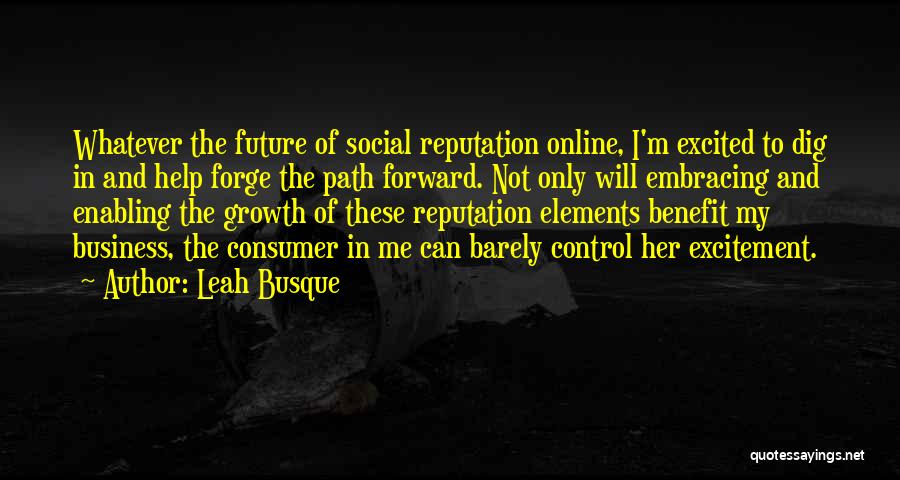 Leah Busque Quotes: Whatever The Future Of Social Reputation Online, I'm Excited To Dig In And Help Forge The Path Forward. Not Only