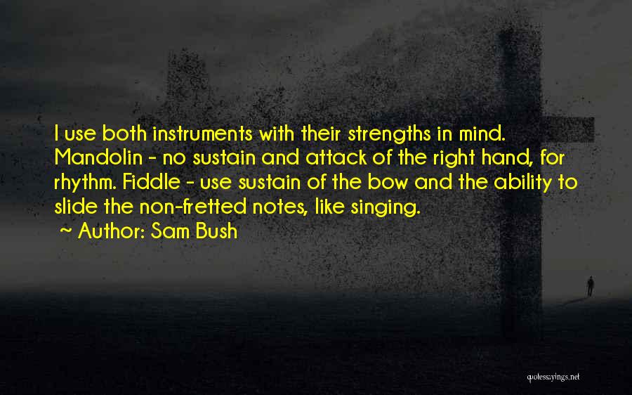 Sam Bush Quotes: I Use Both Instruments With Their Strengths In Mind. Mandolin - No Sustain And Attack Of The Right Hand, For