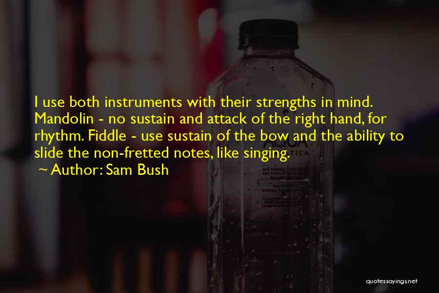 Sam Bush Quotes: I Use Both Instruments With Their Strengths In Mind. Mandolin - No Sustain And Attack Of The Right Hand, For