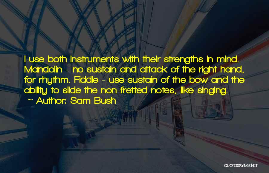 Sam Bush Quotes: I Use Both Instruments With Their Strengths In Mind. Mandolin - No Sustain And Attack Of The Right Hand, For