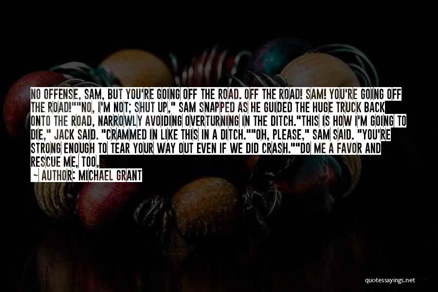 Michael Grant Quotes: No Offense, Sam, But You're Going Off The Road. Off The Road! Sam! You're Going Off The Road!no, I'm Not;